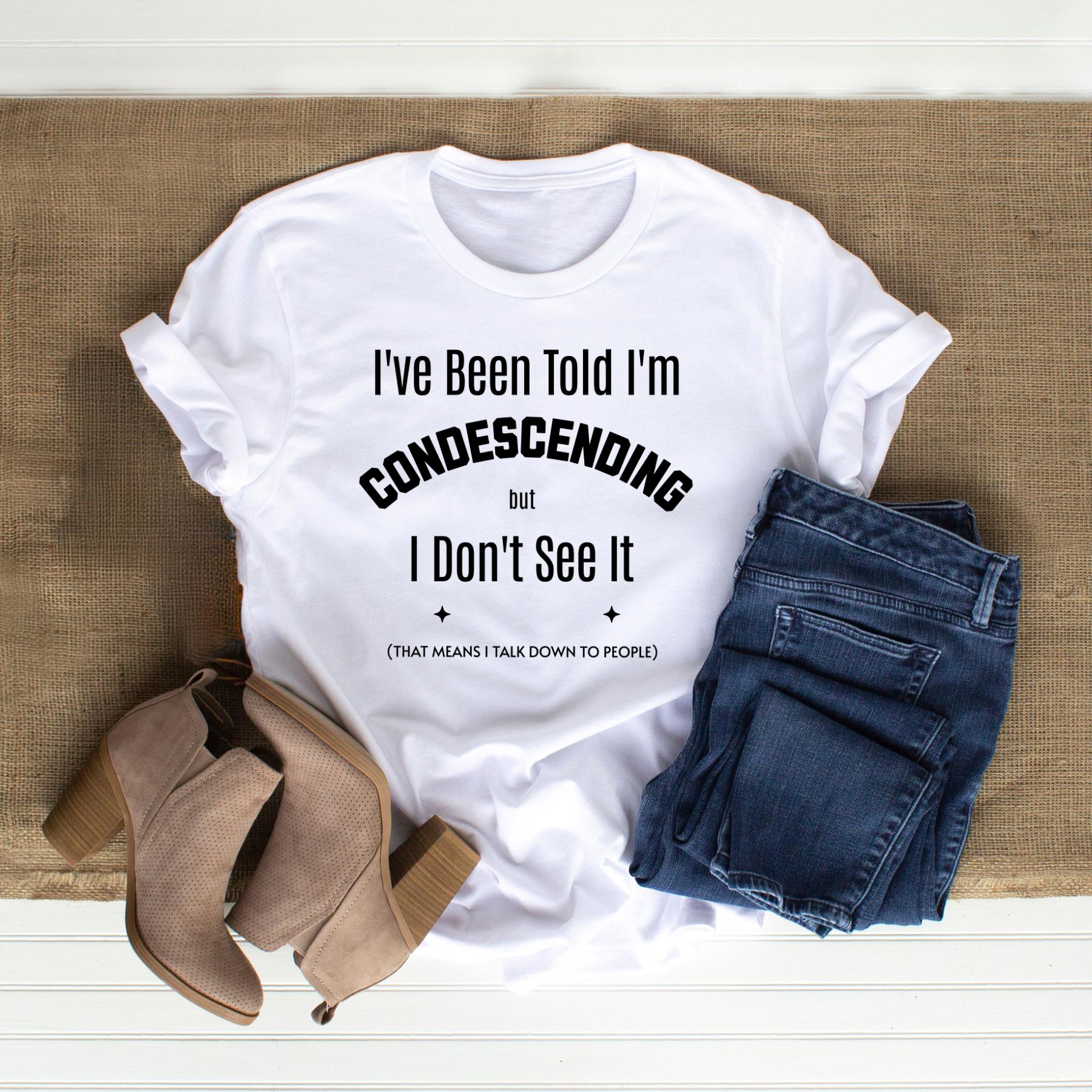 T-shirt - I've Been Told I'm Condescending but I Don't See It  - Flat lay in White 
